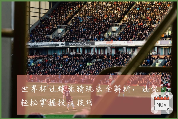 世界杯让球竞猜玩法全解析，让你轻松掌握投注技巧