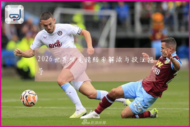 2026世界杯竞猜赔率解读与投注指导