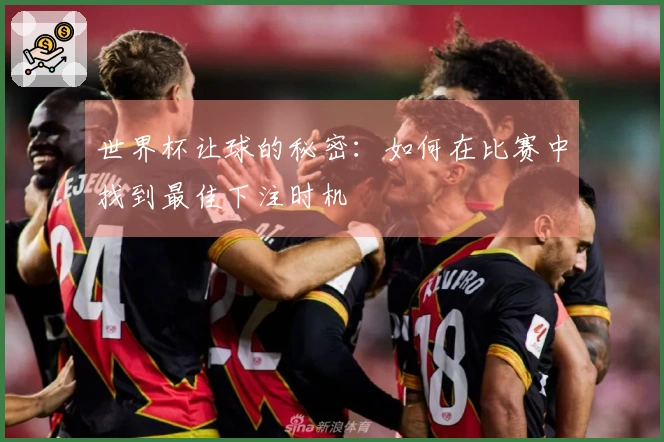 世界杯让球的秘密：如何在比赛中找到最佳下注时机