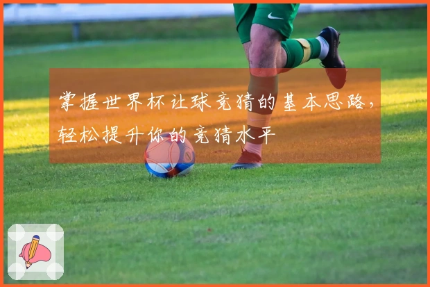 掌握世界杯让球竞猜的基本思路，轻松提升你的竞猜水平