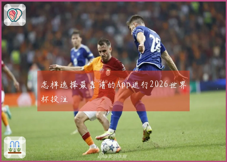怎样选择最靠谱的App进行2026世界杯投注
