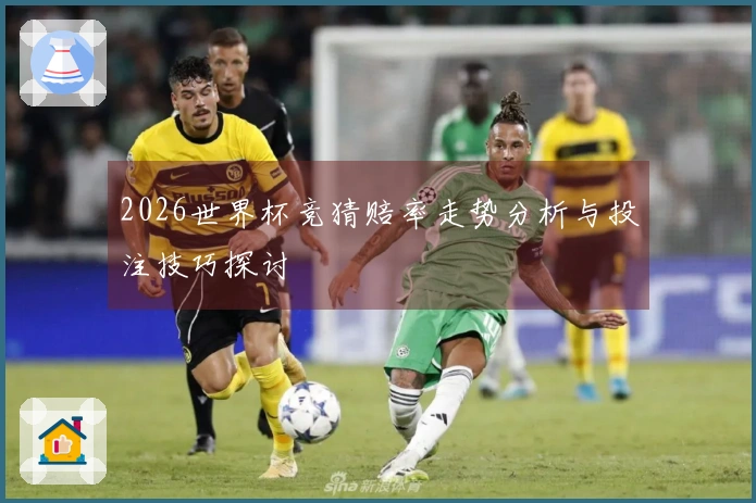 2026世界杯竞猜赔率走势分析与投注技巧探讨