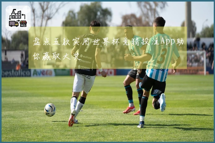 盘点五款实用世界杯竞猜投注App助你赢取大奖