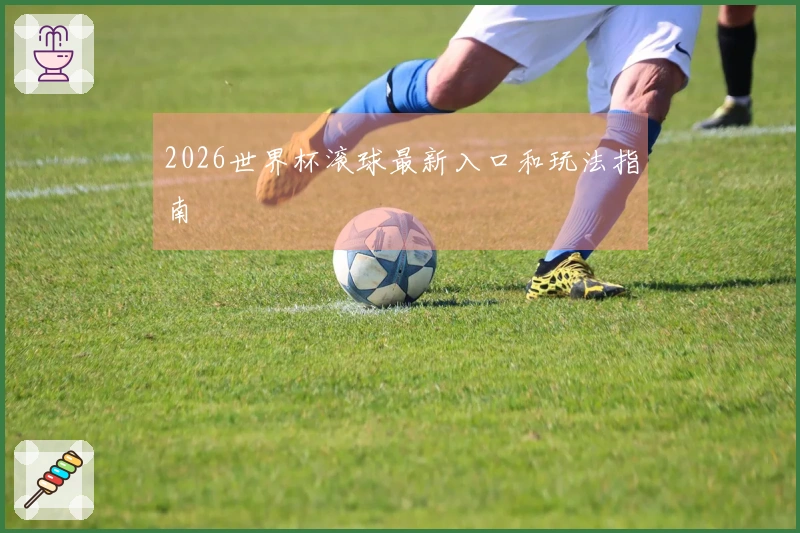 2026世界杯滚球最新入口和玩法指南